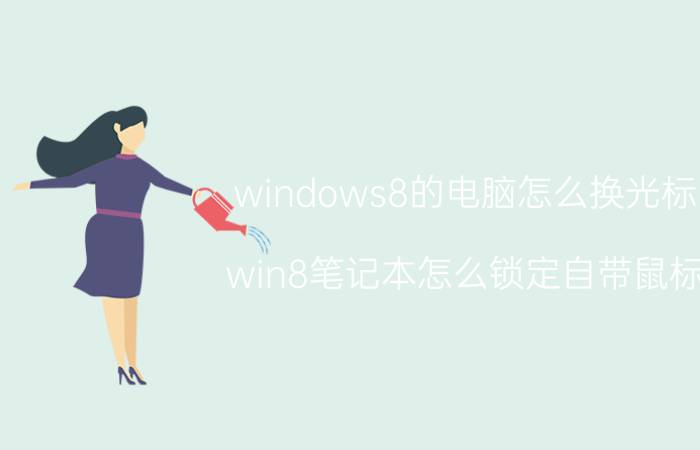 windows8的电脑怎么换光标 win8笔记本怎么锁定自带鼠标？